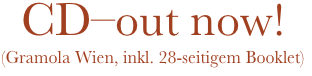 CD–out now!
(Gramola Wien, inkl. 28-seitigem Booklet)