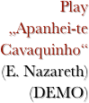 Play 
„Apanhei-te Cavaquinho“ 
(E. Nazareth) 
(DEMO)